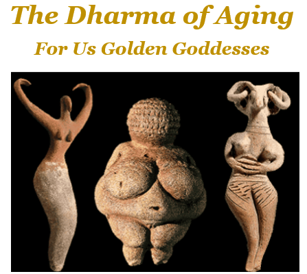 The Dharma of Aging for Us Golden Goddesses The Dharma of Aging for Us Golden Goddesses