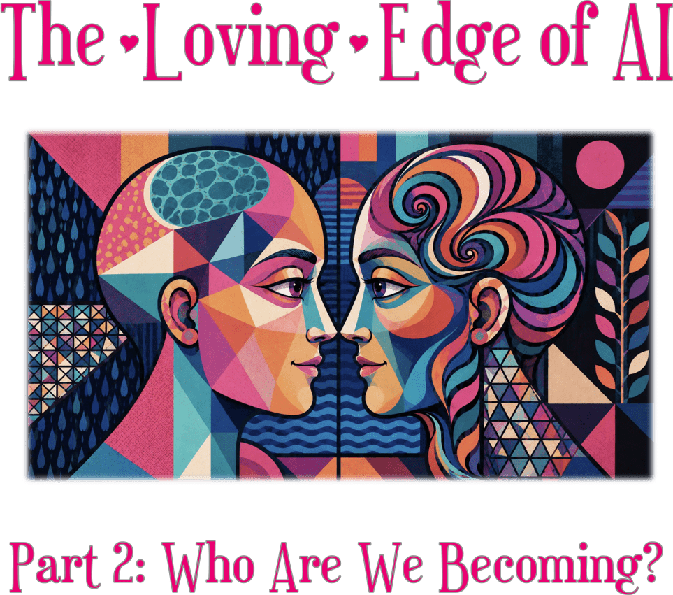 The Loving Edge of AI - Part 2: Who Are We Becoming?
